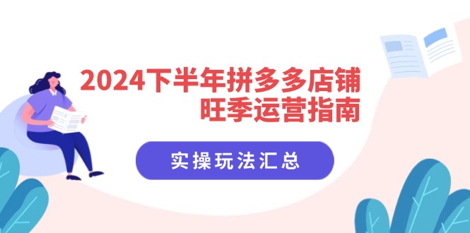 2024下半年拼多多店铺旺季运营指南：实操玩法汇总(8节课-蚂蚁汇资源分享项目网