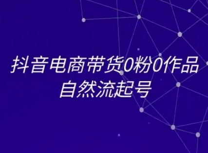 抖音电商带货0粉0作品自然流起号，抖音电商教程-蚂蚁汇资源分享项目网