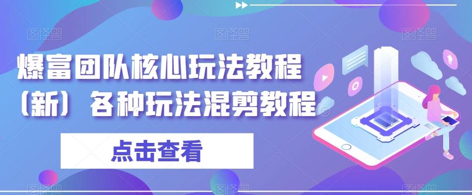 爆富团队核心玩法教程（新）各种玩法混剪教程-蚂蚁汇资源分享项目网