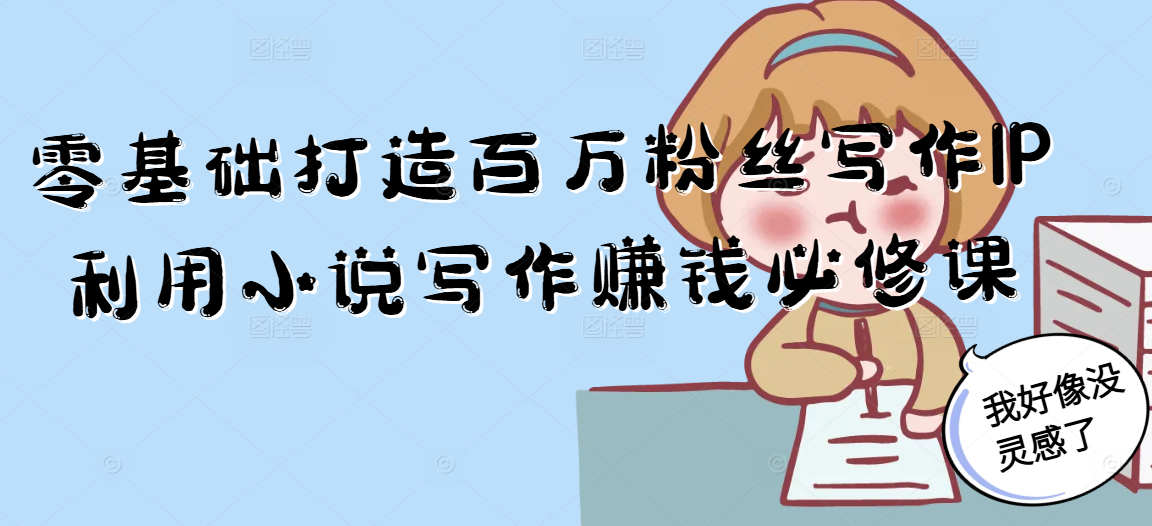 零基础打造百万粉丝写作IP利用小说写作赚钱必修课-蚂蚁汇资源分享项目网