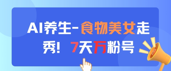 AI养生新玩法，食物美女走秀，7天万粉号-蚂蚁汇资源分享项目网