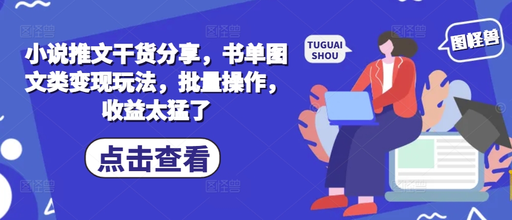 小说推文干货分享，书单图文类变现玩法，批量操作，收益太猛了-蚂蚁汇资源分享项目网