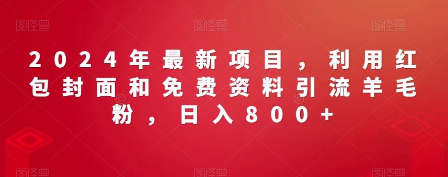 2024年最新项目，利用红包封面和免费资料引流羊毛粉，日入800+-蚂蚁汇资源分享项目网