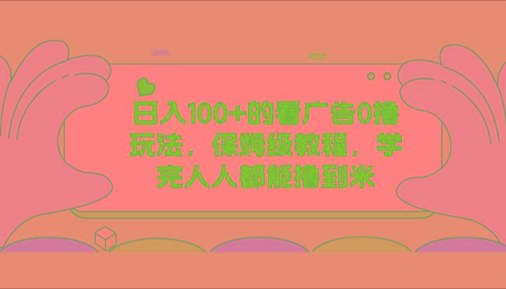 日入100+的看广告0撸玩法，保姆级教程，学完人人都能撸到米-蚂蚁汇资源分享项目网
