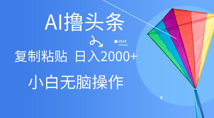 AI一键生成爆款文章撸头条,无脑操作，复制粘贴轻松,日入2000+-蚂蚁汇资源分享项目网
