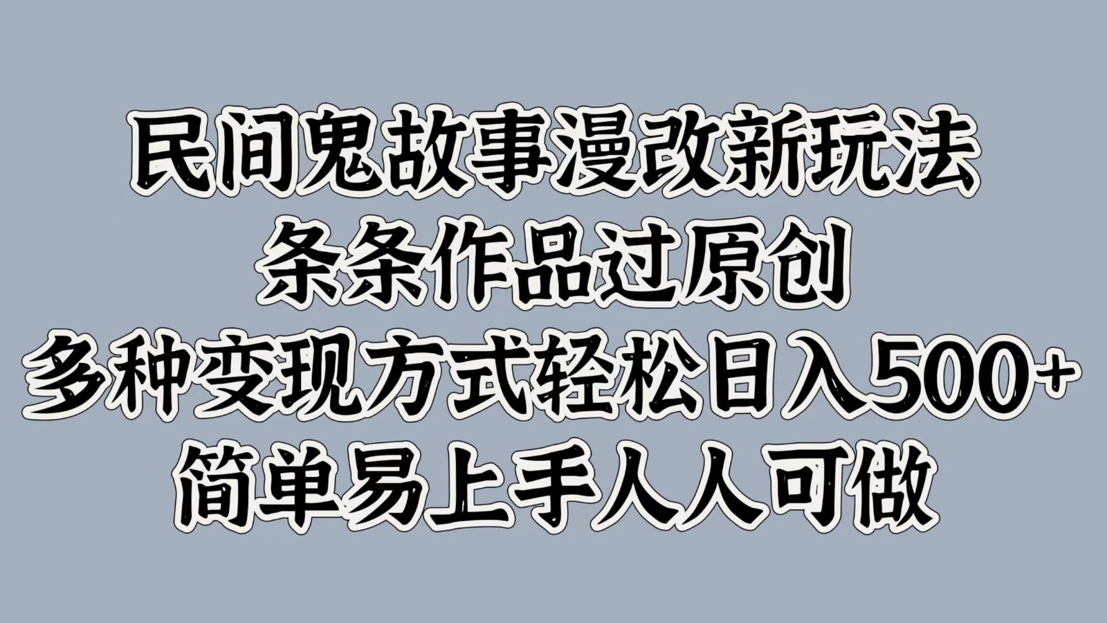 民间鬼故事漫改新玩法，条条作品过原创，多种变现方式轻松日入500+简单易上手人人可做-蚂蚁汇资源分享项目网