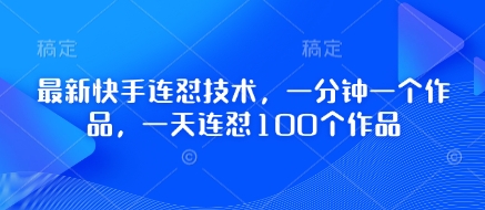 最新快手连怼技术，一分钟一个作品，一天连怼100个作品-蚂蚁汇资源分享项目网