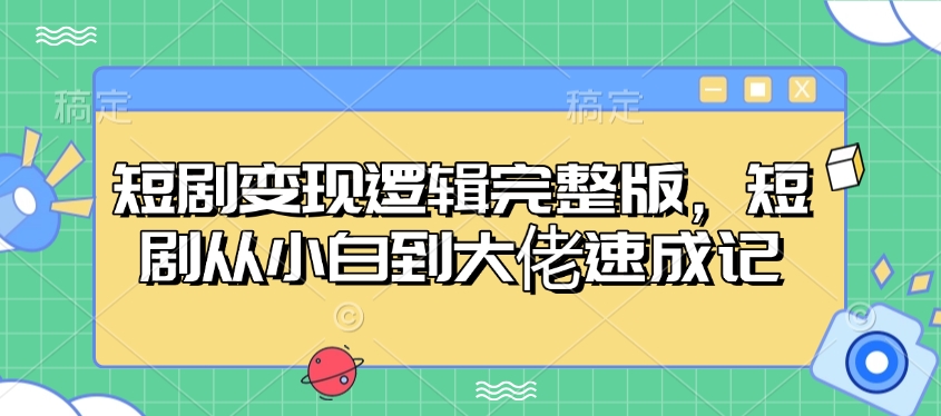 短剧变现逻辑完整版，短剧从小白到大佬速成记-蚂蚁汇资源分享项目网