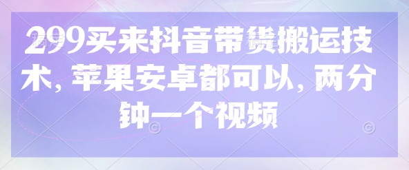 299买来抖音带货搬运技术，苹果安卓都可以，两分钟一个视频-蚂蚁汇资源分享项目网