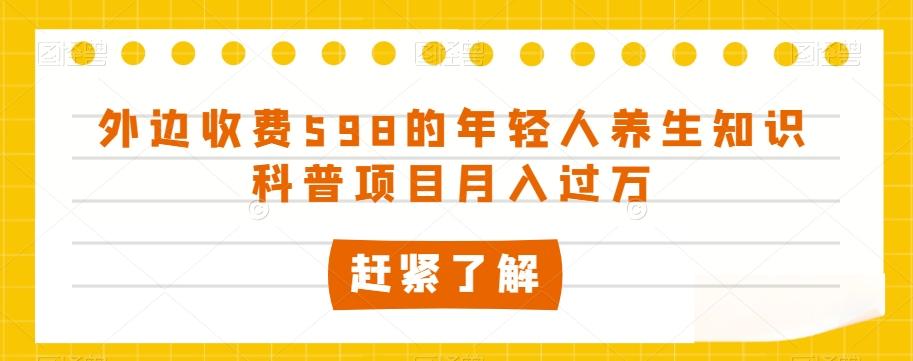 外边收费598的年轻人养生知识科普项目月入过万【揭秘】-蚂蚁汇资源分享项目网