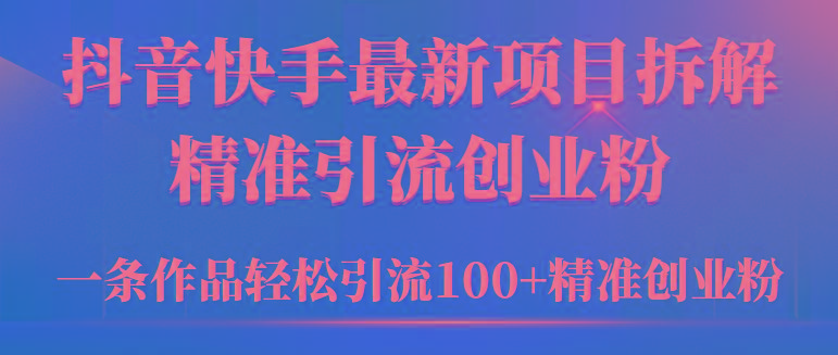 (9447期)2024年抖音快手最新项目拆解视频引流创业粉，一天轻松引流精准创业粉100+-蚂蚁汇资源分享项目网