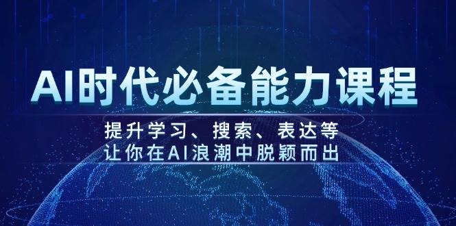AI时代必备能力课程，提升学习、搜索、表达等，让你在AI浪潮中脱颖而出-蚂蚁汇资源分享项目网
