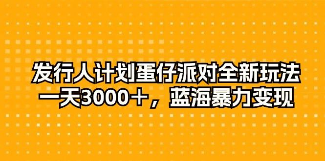 发行人计划蛋仔派对全新玩法，一天3000＋，蓝海暴力变现-蚂蚁汇资源分享项目网