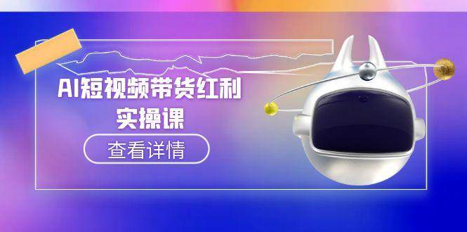 AI短视频带货红利实操，抖音算法与流量分配机制，AI辅助脚本生成实操指南-蚂蚁汇资源分享项目网