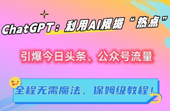 ChatGPT：利用AI根据“热点”引爆今日头条、公众号流量，无需魔法，保姆级教程【揭秘】-蚂蚁汇资源分享项目网
