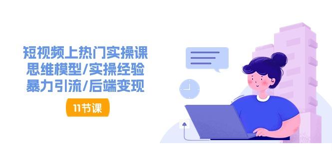 短视频上热门实操课，思维模型/实操经验/暴力引流/后端变现(11节)-蚂蚁汇资源分享项目网