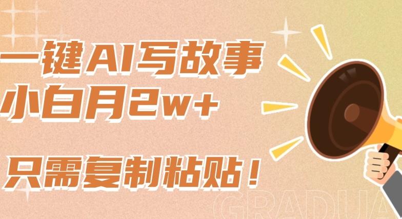 一键AI写故事，新赛道新玩法，只需复制粘贴，小白轻松月入2w+【揭秘】-蚂蚁汇资源分享项目网