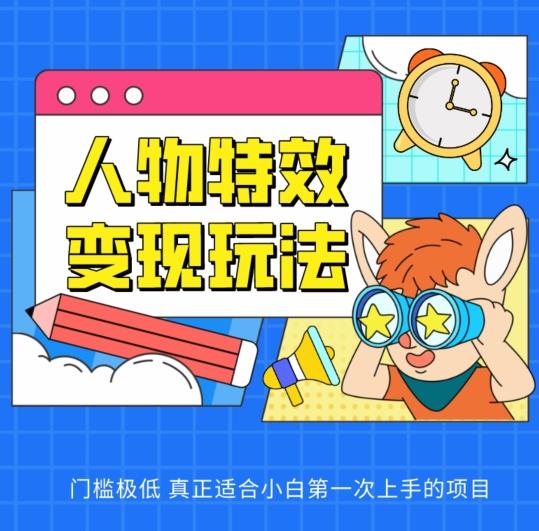 人物特效变现玩法，门槛极低，真正适合小白第一次上手的项目【揭秘】-蚂蚁汇资源分享项目网