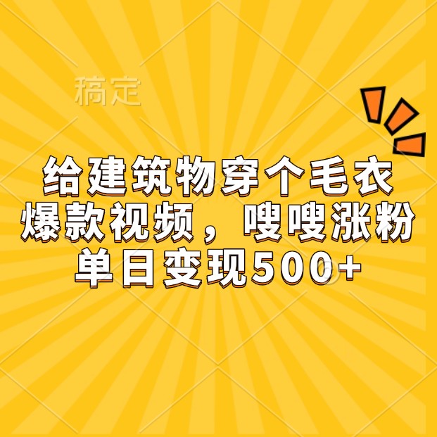 给建筑物穿个毛衣,爆款视频,嗖嗖涨粉,单日变现500+-蚂蚁汇资源分享项目网