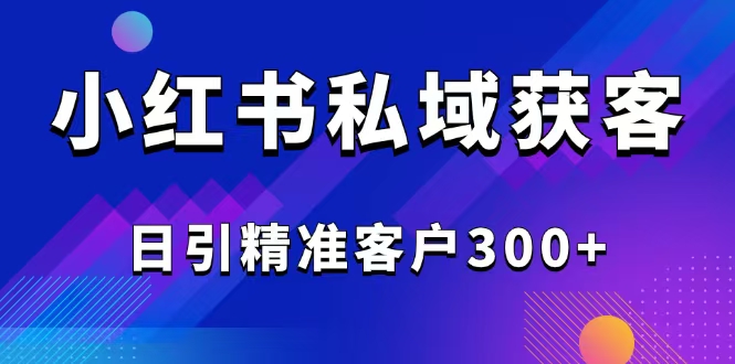 2025最新小红书平台引流获客截流自热玩法讲解，日引精准客户300+-蚂蚁汇资源分享项目网