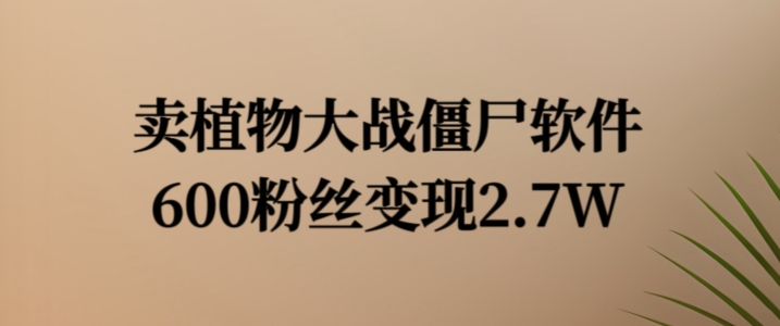 卖植物大战僵尸软件，600粉丝变现2.7W【揭秘】-蚂蚁汇资源分享项目网