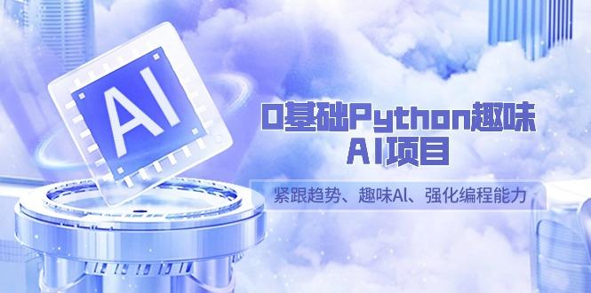 0基础Python趣味AI项目，紧跟趋势、趣味Al、强化编程能力(13节课)-蚂蚁汇资源分享项目网