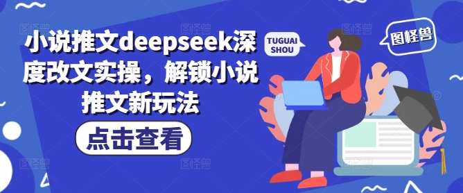小说推文deepseek深度改文实操，解锁小说推文新玩法-蚂蚁汇资源分享项目网