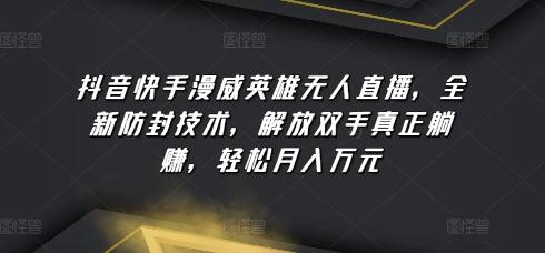 抖音快手漫威英雄无人直播，全新防封技术，解放双手真正躺赚，轻松月入万元【揭秘】-蚂蚁汇资源分享项目网