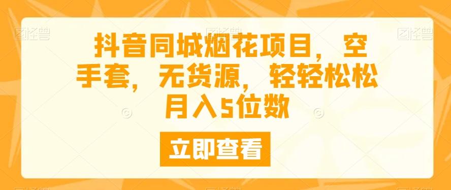抖音同城烟花项目，空手套，无货源，轻轻松松月入5位数-蚂蚁汇资源分享项目网