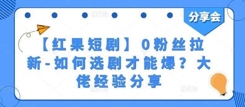 【红果短剧】0粉丝拉新-如何选剧才能爆？大佬经验分享-蚂蚁汇资源分享项目网