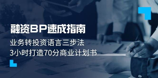 融资BP速成指南：业务转投资语言三步法，3小时打造70分商业计划书-蚂蚁汇资源分享项目网