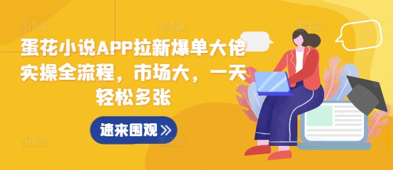 蛋花小说APP拉新爆单大佬实操全流程，市场大，一天轻松多张-蚂蚁汇资源分享项目网