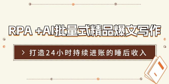 RPA +AI批量式 精品爆文写作  日更实操营，打造24小时持续进账的睡后收入-蚂蚁汇资源分享项目网