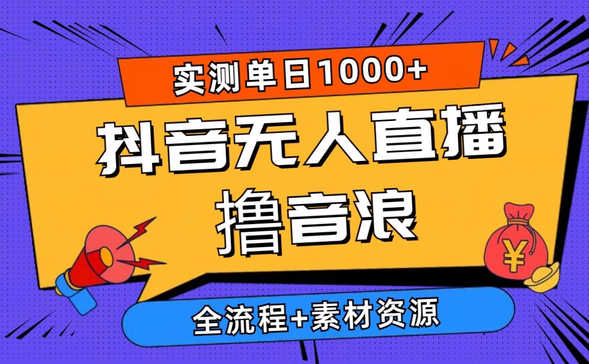 2024抖音无人直播撸音浪新玩法 日入1000+ 全流程+素材资源-蚂蚁汇资源分享项目网