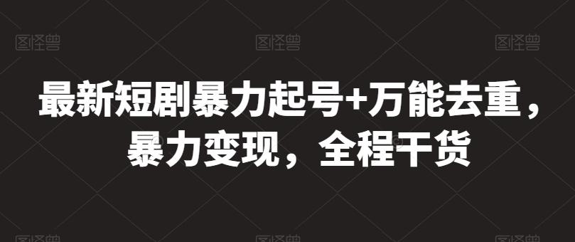 最新短剧暴力起号+万能去重，暴力变现，全程干货【揭秘】-蚂蚁汇资源分享项目网