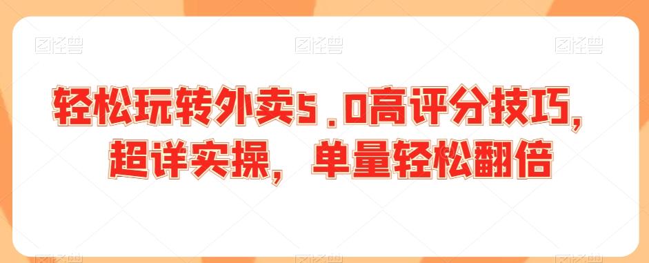 轻松玩转外卖5.0高评分技巧，超详实操，单量轻松翻倍-蚂蚁汇资源分享项目网