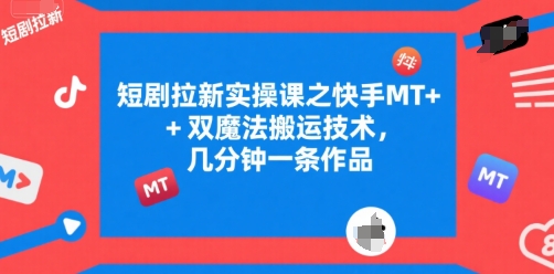 短剧拉新实操课之快手MT+双魔法搬运技术，几分钟一条作品-蚂蚁汇资源分享项目网