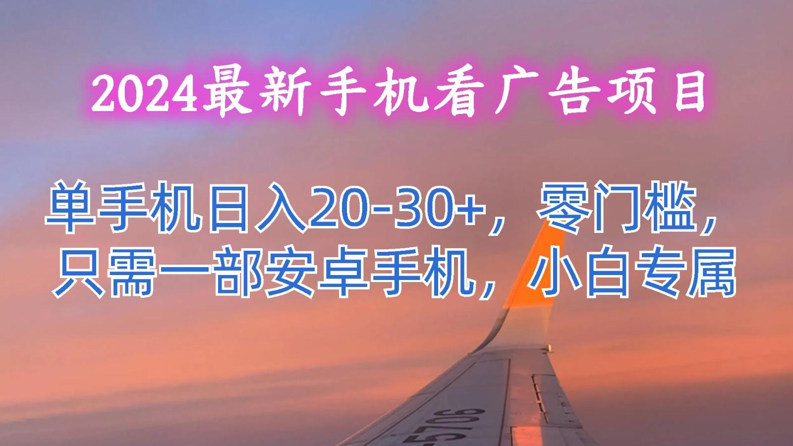 2024最新手机看广告项目，单手机日入20-30+，零门槛，只需一部安卓手机，小白专属-蚂蚁汇资源分享项目网