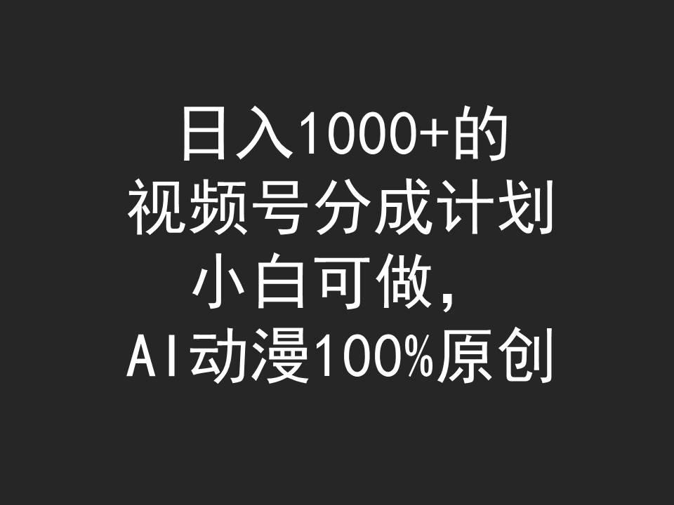 (9653期)日入1000+的视频号分成计划，小白可做，AI动漫100%原创-蚂蚁汇资源分享项目网