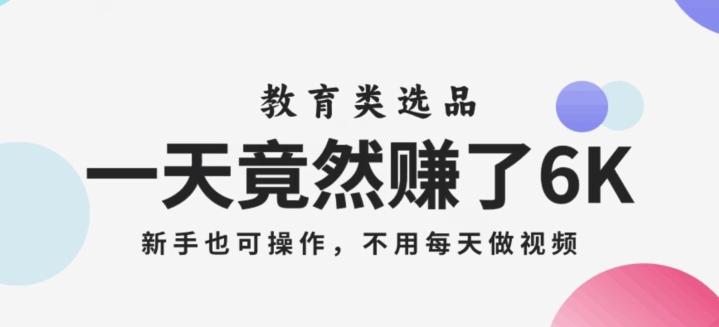一天竟然赚了6000多，教育类选品，新手也可操作，更不用每天做短视频【揭秘】-蚂蚁汇资源分享项目网