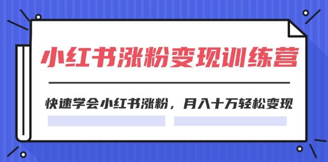 2024小红书涨粉变现训练营，快速学会小红书涨粉，月入十万轻松变现(40节-蚂蚁汇资源分享项目网