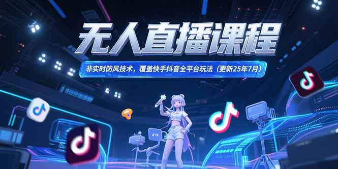 无人直播课程，非实时防风技术，覆盖快手抖音全平台玩法(更新25年7月-蚂蚁汇资源分享项目网