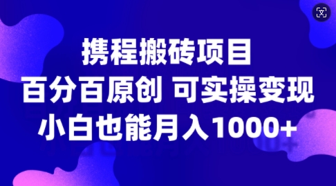 携程搬砖项目，百分百原创，可实操变现，新手小白月入1k+【揭秘】-蚂蚁汇资源分享项目网
