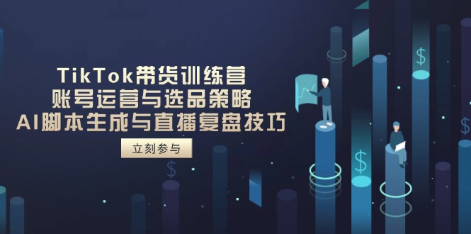 TikTok带货训练营，账号运营与选品策略，AI脚本生成与直播复盘技巧-蚂蚁汇资源分享项目网