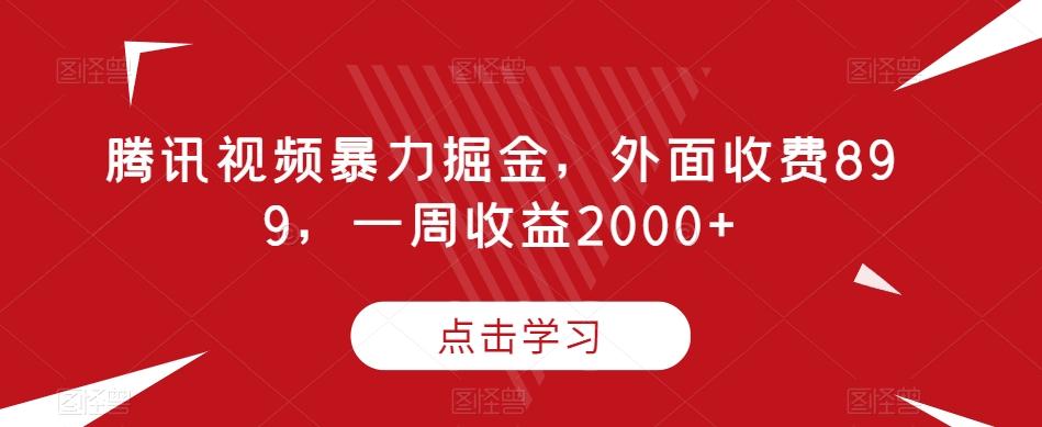 腾讯视频暴力掘金，外面收费899，一周收益2000+【揭秘】-蚂蚁汇资源分享项目网