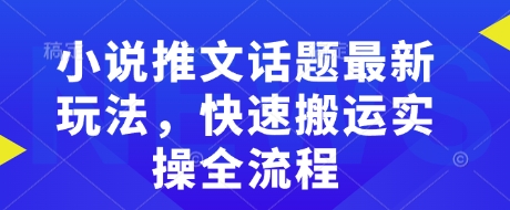 小说推文话题最新玩法，快速搬运实操全流程-蚂蚁汇资源分享项目网