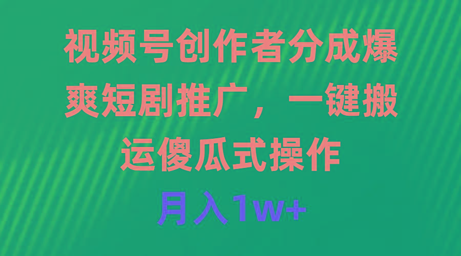 (9531期)视频号创作者分成，爆爽短剧推广，一键搬运，傻瓜式操作，月入1w+-蚂蚁汇资源分享项目网