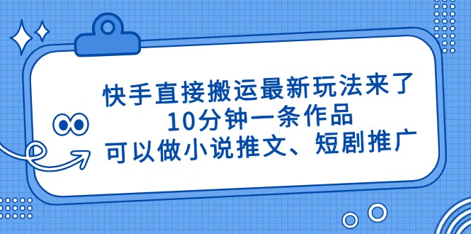 快手直接搬运最新玩法来了，10分钟一条作品，可以做小说推文、短剧推广…-蚂蚁汇资源分享项目网