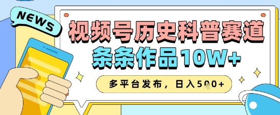 视频号历史科普赛道，条条作品10W+，多平台发布，助你变现收益翻倍-蚂蚁汇资源分享项目网