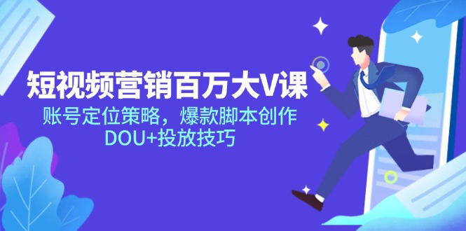 短视频营销百万大V课，账号定位策略，爆款脚本创作，DOU+投放技巧-蚂蚁汇资源分享项目网